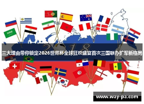 三大理由带你锁定2026世界杯全球狂欢盛宴首次三国联办扩军新格局 三大理由带你锁定2026世界杯全球狂欢盛宴首次三国联办扩军新格局