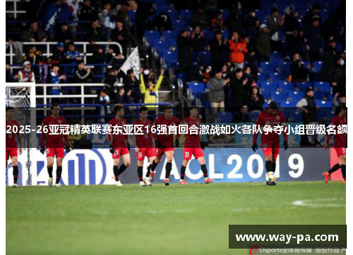 2025-26亚冠精英联赛东亚区16强首回合激战如火各队争夺小组晋级名额