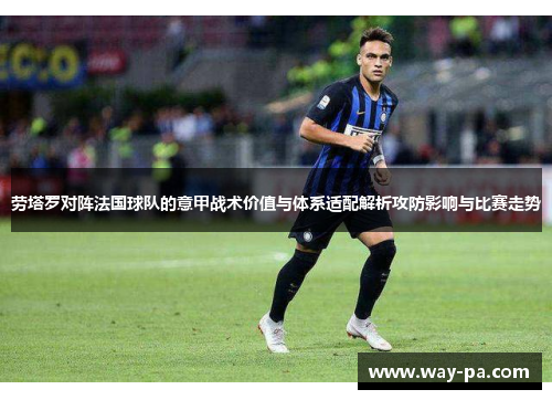劳塔罗对阵法国球队的意甲战术价值与体系适配解析攻防影响与比赛走势