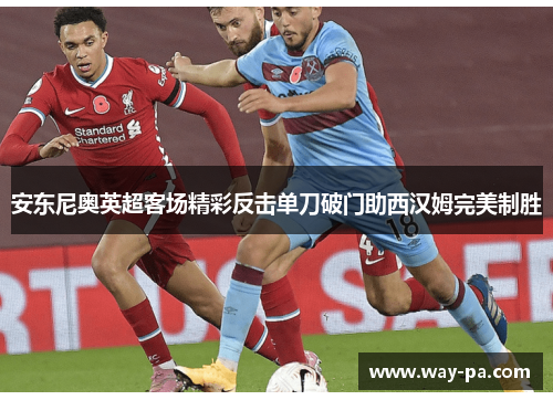 安东尼奥英超客场精彩反击单刀破门助西汉姆完美制胜 安东尼奥英超客场精彩反击单刀破门助西汉姆完美制胜