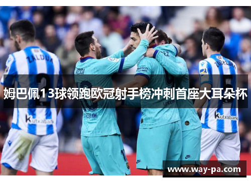 姆巴佩13球领跑欧冠射手榜冲刺首座大耳朵杯