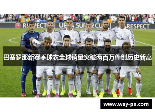 巴塞罗那新赛季球衣全球销量突破两百万件创历史新高 巴塞罗那新赛季球衣全球销量突破两百万件创历史新高