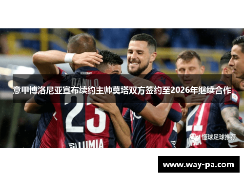 意甲博洛尼亚宣布续约主帅莫塔双方签约至2026年继续合作