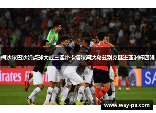 梅沙尔巴沙姆点球大战三连扑卡塔尔淘汰乌兹别克挺进亚洲杯四强 梅沙尔巴沙姆点球大战三连扑卡塔尔淘汰乌兹别克挺进亚洲杯四强