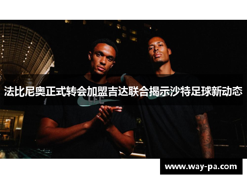 法比尼奥正式转会加盟吉达联合揭示沙特足球新动态