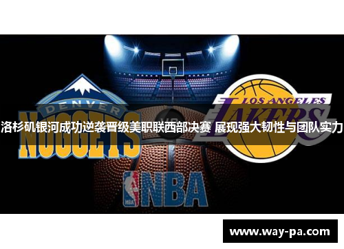 洛杉矶银河成功逆袭晋级美职联西部决赛 展现强大韧性与团队实力
