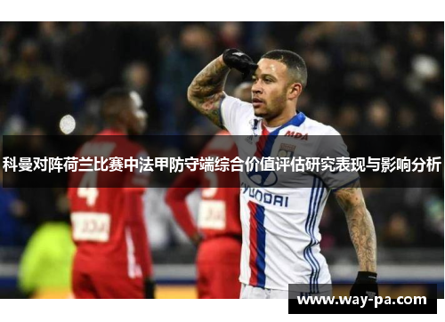 科曼对阵荷兰比赛中法甲防守端综合价值评估研究表现与影响分析 科曼对阵荷兰比赛中法甲防守端综合价值评估研究表现与影响分析