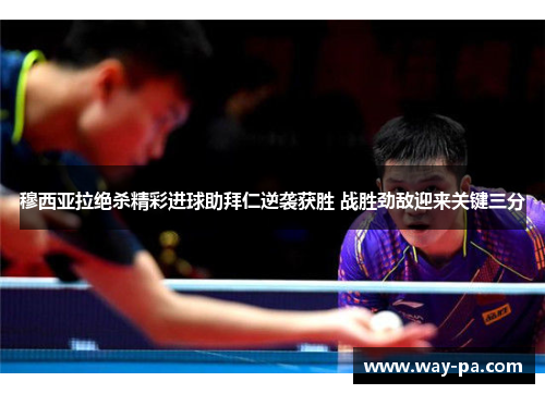 穆西亚拉绝杀精彩进球助拜仁逆袭获胜 战胜劲敌迎来关键三分 穆西亚拉绝杀精彩进球助拜仁逆袭获胜 战胜劲敌迎来关键三分