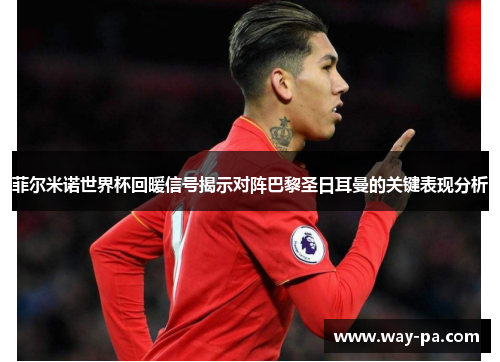 菲尔米诺世界杯回暖信号揭示对阵巴黎圣日耳曼的关键表现分析