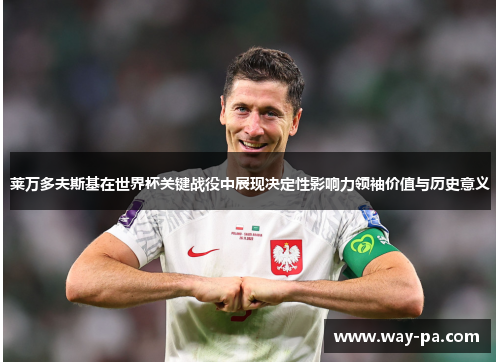 莱万多夫斯基在世界杯关键战役中展现决定性影响力领袖价值与历史意义