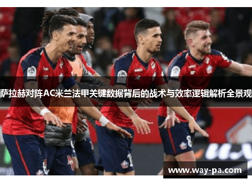 萨拉赫对阵AC米兰法甲关键数据背后的战术与效率逻辑解析全景观