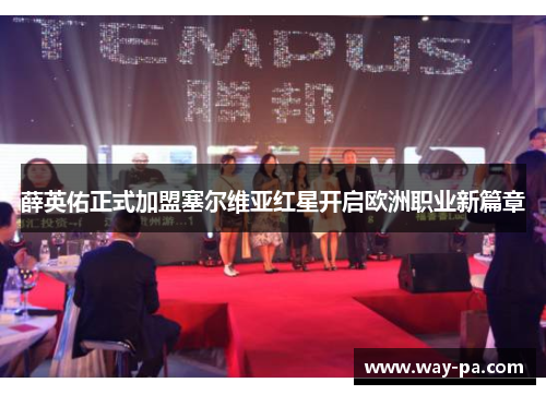薛英佑正式加盟塞尔维亚红星开启欧洲职业新篇章 薛英佑正式加盟塞尔维亚红星开启欧洲职业新篇章