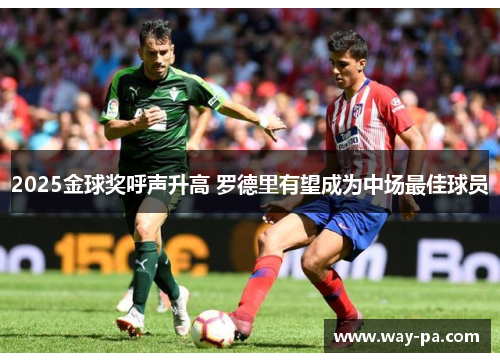 2025金球奖呼声升高 罗德里有望成为中场最佳球员