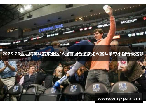 2025-26亚冠精英联赛东亚区16强首回合激战如火各队争夺小组晋级名额
