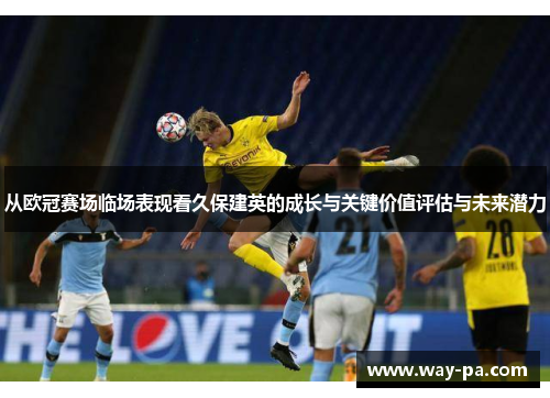 从欧冠赛场临场表现看久保建英的成长与关键价值评估与未来潜力