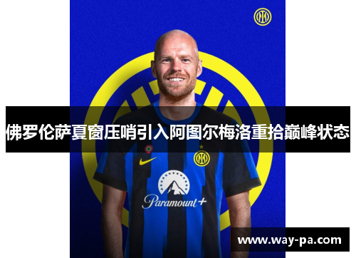 佛罗伦萨夏窗压哨引入阿图尔梅洛重拾巅峰状态