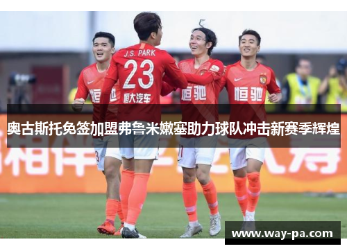 奥古斯托免签加盟弗鲁米嫩塞助力球队冲击新赛季辉煌