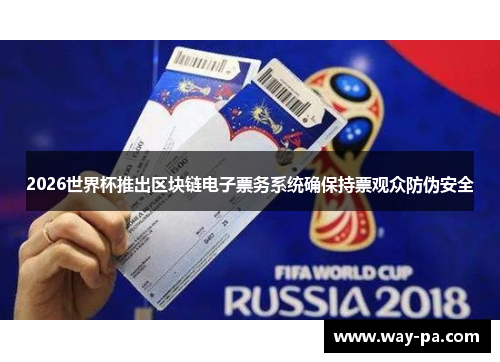 2026世界杯推出区块链电子票务系统确保持票观众防伪安全 2026世界杯推出区块链电子票务系统确保持票观众防伪安全