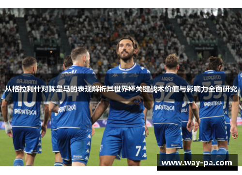 从格拉利什对阵皇马的表现解析其世界杯关键战术价值与影响力全面研究