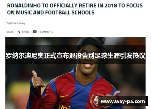 罗纳尔迪尼奥正式宣布退役告别足球生涯引发热议 罗纳尔迪尼奥正式宣布退役告别足球生涯引发热议